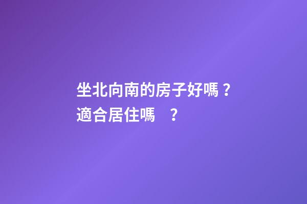 坐北向南的房子好嗎？適合居住嗎？